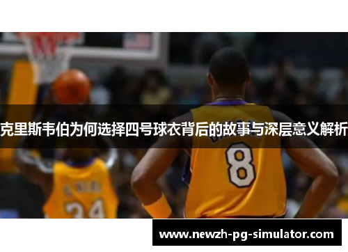 克里斯韦伯为何选择四号球衣背后的故事与深层意义解析