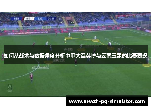 如何从战术与数据角度分析中甲大连英博与云南玉昆的比赛表现