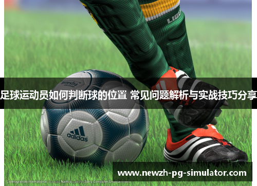 足球运动员如何判断球的位置 常见问题解析与实战技巧分享