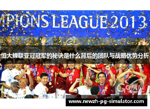 恒大蝉联亚冠冠军的秘诀是什么背后的团队与战略优势分析