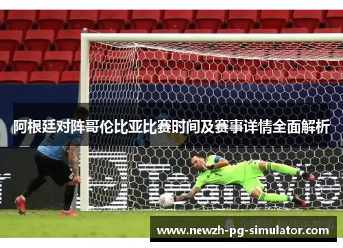 阿根廷对阵哥伦比亚比赛时间及赛事详情全面解析
