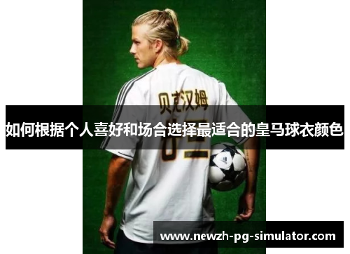 如何根据个人喜好和场合选择最适合的皇马球衣颜色