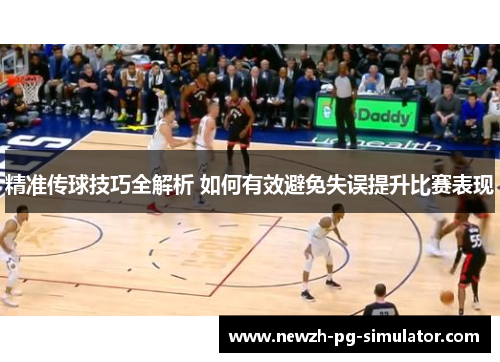精准传球技巧全解析 如何有效避免失误提升比赛表现
