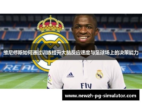 维尼修斯如何通过训练提升大脑反应速度与足球场上的决策能力