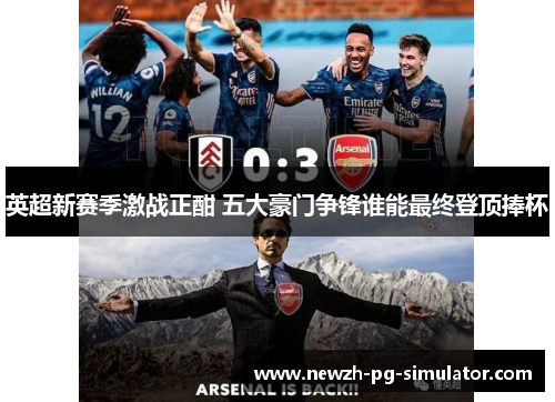 英超新赛季激战正酣 五大豪门争锋谁能最终登顶捧杯