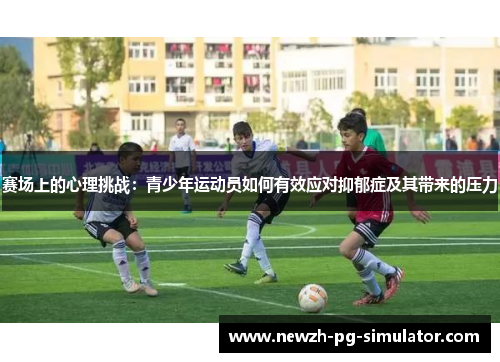 赛场上的心理挑战：青少年运动员如何有效应对抑郁症及其带来的压力