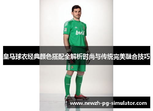 皇马球衣经典颜色搭配全解析时尚与传统完美融合技巧