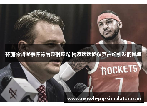 林加德调侃事件背后真相曝光 网友纷纷热议其言论引发的风波