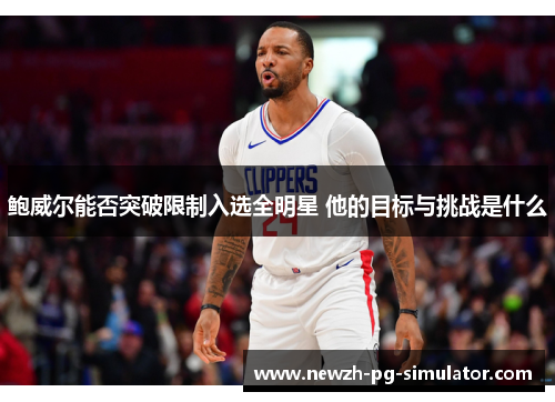 鲍威尔能否突破限制入选全明星 他的目标与挑战是什么