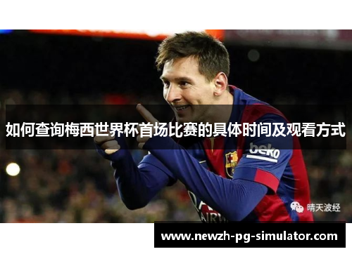 如何查询梅西世界杯首场比赛的具体时间及观看方式