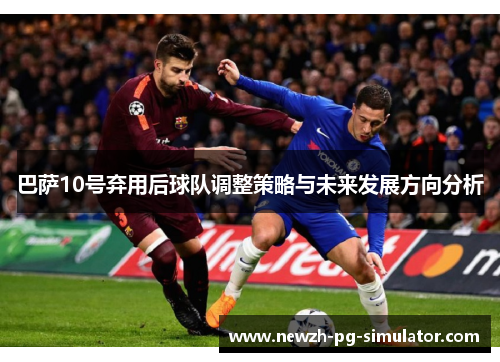 巴萨10号弃用后球队调整策略与未来发展方向分析