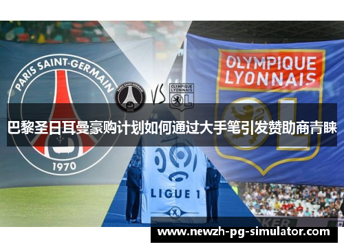 巴黎圣日耳曼豪购计划如何通过大手笔引发赞助商青睐