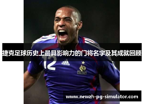 捷克足球历史上最具影响力的门将名字及其成就回顾