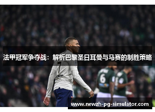 法甲冠军争夺战：解析巴黎圣日耳曼与马赛的制胜策略