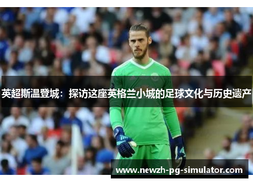 英超斯温登城：探访这座英格兰小城的足球文化与历史遗产
