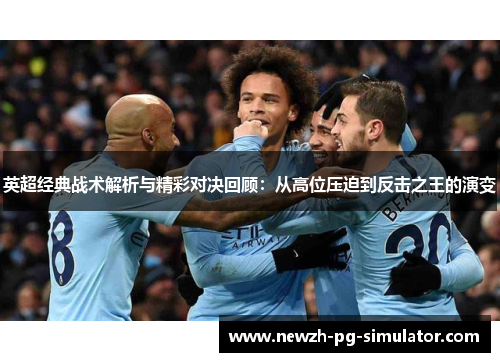 英超经典战术解析与精彩对决回顾：从高位压迫到反击之王的演变