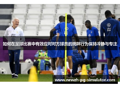 如何在足球比赛中有效应对对方球员的挑衅行为保持冷静与专注