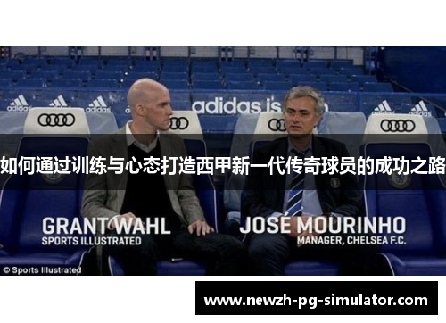 如何通过训练与心态打造西甲新一代传奇球员的成功之路