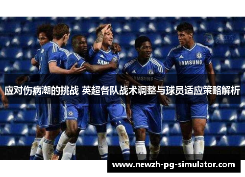 应对伤病潮的挑战 英超各队战术调整与球员适应策略解析