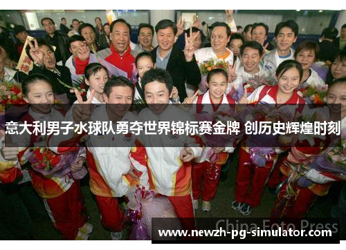 意大利男子水球队勇夺世界锦标赛金牌 创历史辉煌时刻