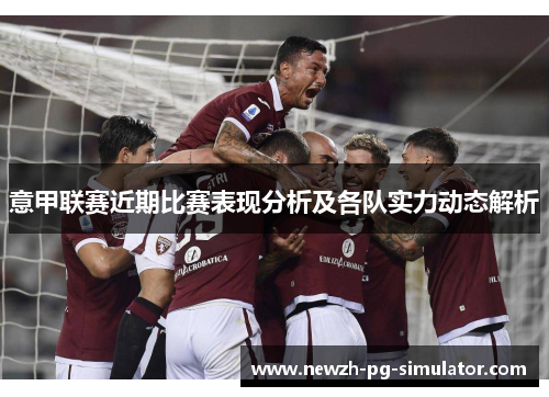 意甲联赛近期比赛表现分析及各队实力动态解析