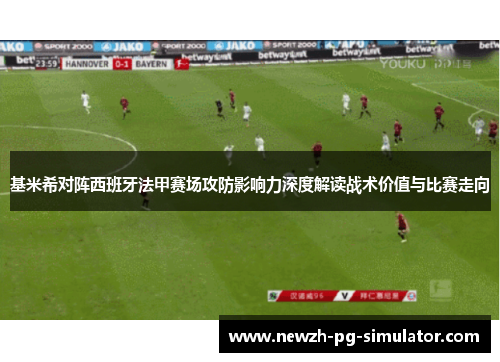 基米希对阵西班牙法甲赛场攻防影响力深度解读战术价值与比赛走向