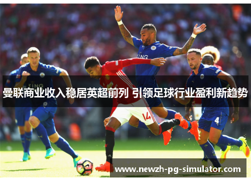 曼联商业收入稳居英超前列 引领足球行业盈利新趋势