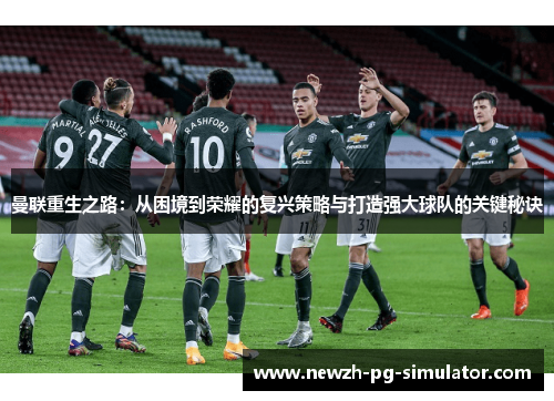 曼联重生之路：从困境到荣耀的复兴策略与打造强大球队的关键秘诀