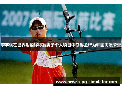 李宇斌在世界射箭锦标赛男子个人项目中夺得金牌为韩国再添荣誉