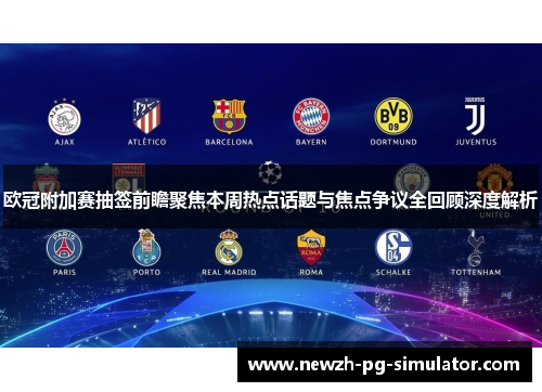 欧冠附加赛抽签前瞻聚焦本周热点话题与焦点争议全回顾深度解析