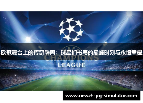 欧冠舞台上的传奇瞬间：球星们书写的巅峰时刻与永恒荣耀