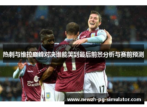 热刺与维拉巅峰对决谁能笑到最后前景分析与赛前预测