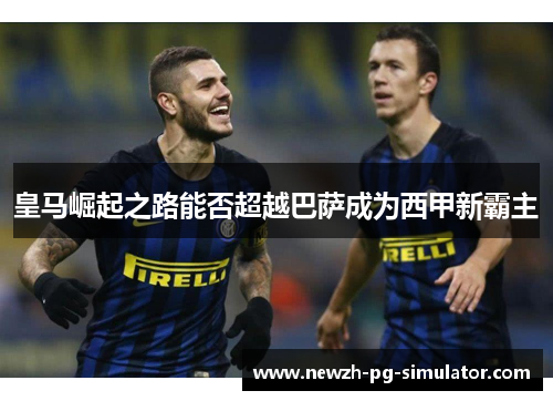 皇马崛起之路能否超越巴萨成为西甲新霸主