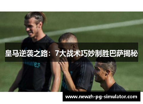 皇马逆袭之路：7大战术巧妙制胜巴萨揭秘