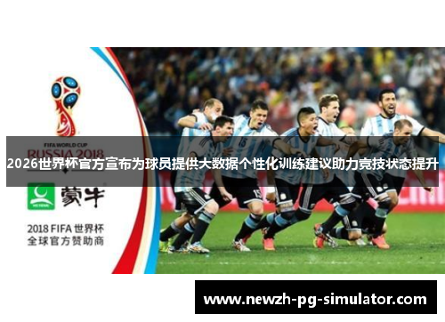 2026世界杯官方宣布为球员提供大数据个性化训练建议助力竞技状态提升