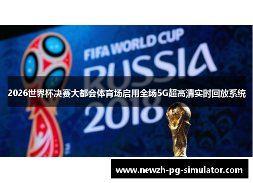 2026世界杯决赛大都会体育场启用全场5G超高清实时回放系统