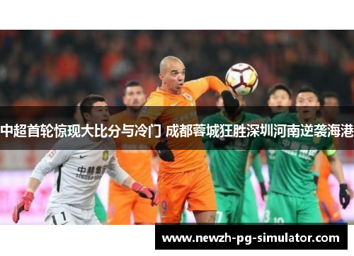 中超首轮惊现大比分与冷门 成都蓉城狂胜深圳河南逆袭海港
