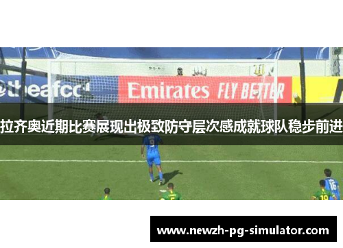 拉齐奥近期比赛展现出极致防守层次感成就球队稳步前进