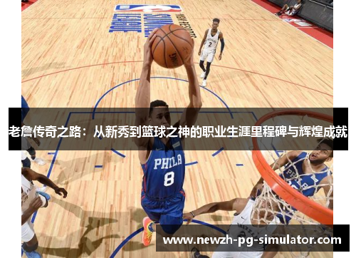 老詹传奇之路：从新秀到篮球之神的职业生涯里程碑与辉煌成就