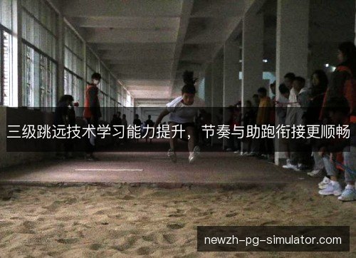三级跳远技术学习能力提升，节奏与助跑衔接更顺畅