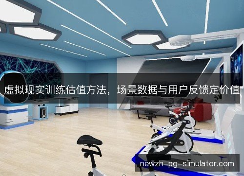 虚拟现实训练估值方法，场景数据与用户反馈定价值