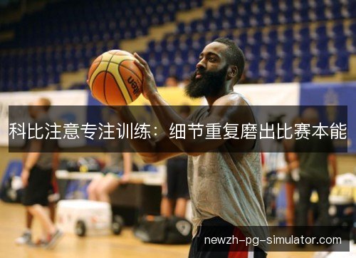 科比注意专注训练：细节重复磨出比赛本能